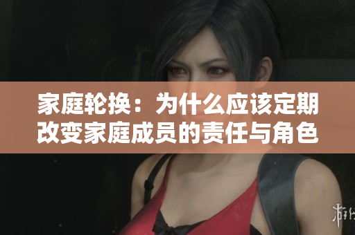 家庭轮换：为什么应该定期改变家庭成员的责任与角色