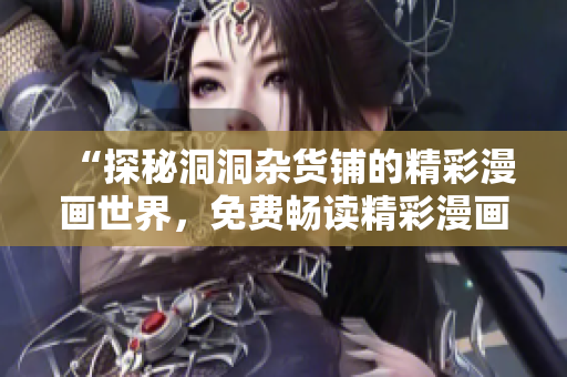 “探秘洞洞杂货铺的精彩漫画世界，免费畅读精彩漫画内容”