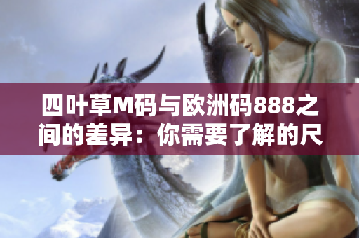 四叶草M码与欧洲码888之间的差异：你需要了解的尺码认知