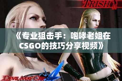 《专业狙击手：咆哮老姐在CSGO的技巧分享视频》