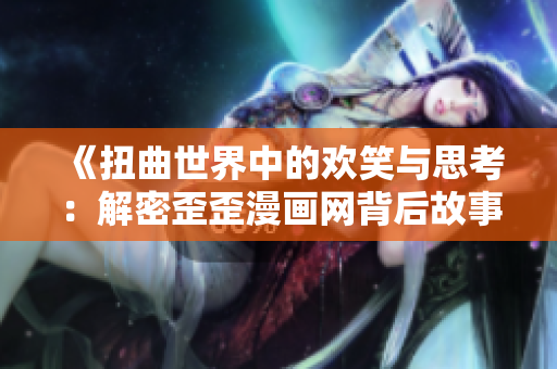 《扭曲世界中的欢笑与思考：解密歪歪漫画网背后故事》