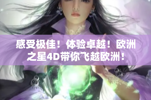 感受极佳！体验卓越！欧洲之星4D带你飞越欧洲！