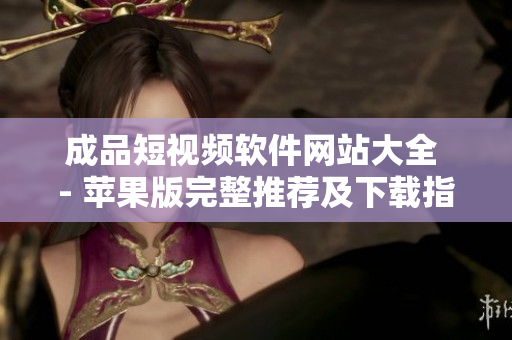 成品短视频软件网站大全 - 苹果版完整推荐及下载指南