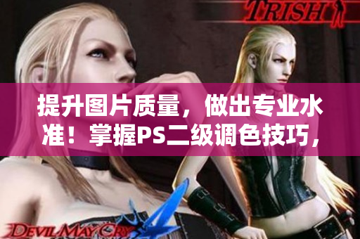提升图片质量，做出专业水准！掌握PS二级调色技巧，让你的照片惊艳众人