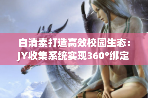 白清素打造高效校园生态：JY收集系统实现360°绑定(1)