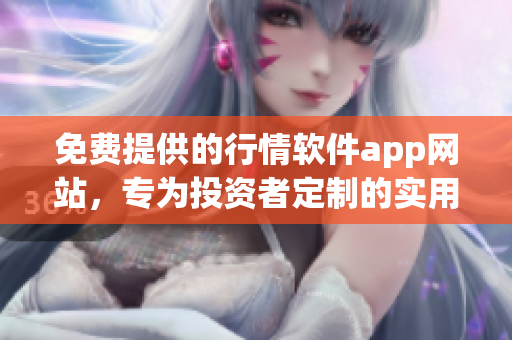 免费提供的行情软件app网站，专为投资者定制的实用工具