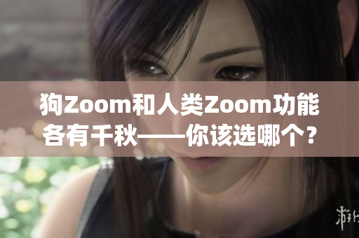狗Zoom和人类Zoom功能各有千秋——你该选哪个？(1)