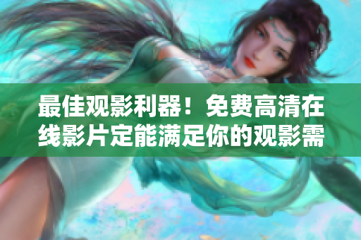 最佳观影利器！免费高清在线影片定能满足你的观影需求！