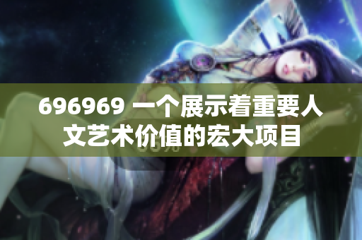 696969 一个展示着重要人文艺术价值的宏大项目