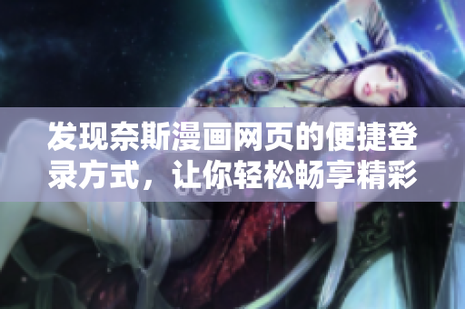发现奈斯漫画网页的便捷登录方式，让你轻松畅享精彩漫画世界