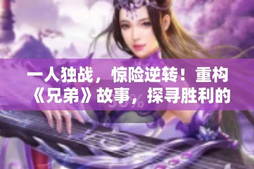 一人独战，惊险逆转！重构《兄弟》故事，探寻胜利的关键