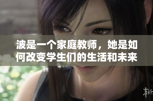 波是一个家庭教师，她是如何改变学生们的生活和未来的？