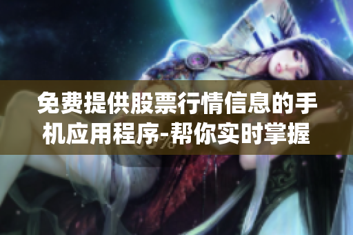 免费提供股票行情信息的手机应用程序-帮你实时掌握股市动态(1)
