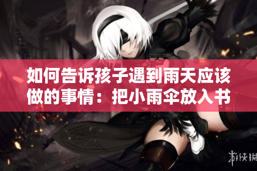 如何告诉孩子遇到雨天应该做的事情：把小雨伞放入书包