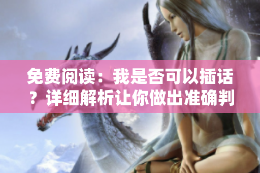 免费阅读：我是否可以插话？详细解析让你做出准确判断！