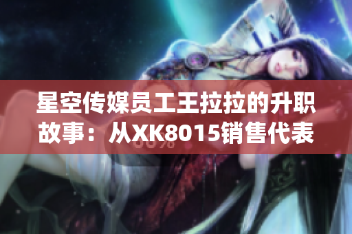 星空传媒员工王拉拉的升职故事：从XK8015销售代表到销售经理(1)