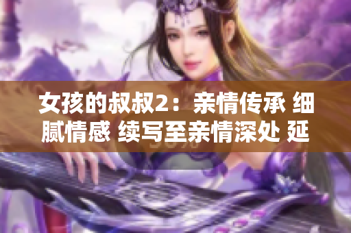 女孩的叔叔2：亲情传承 细腻情感 续写至亲情深处 延续家族情谊