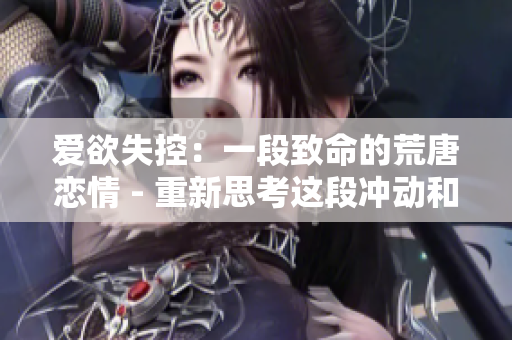 爱欲失控：一段致命的荒唐恋情 - 重新思考这段冲动和放纵的艳遇