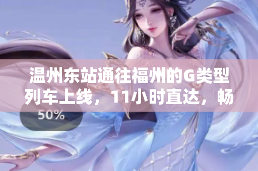 温州东站通往福州的G类型列车上线，11小时直达，畅享旅途风光