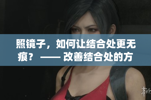 照镜子，如何让结合处更无痕？ —— 改善结合处的方法介绍(1)