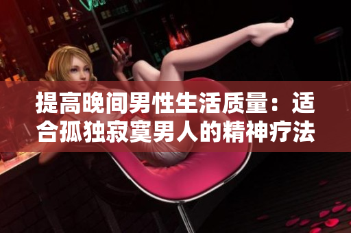 提高晚间男性生活质量：适合孤独寂寞男人的精神疗法