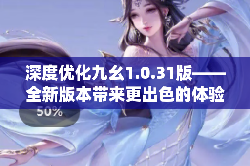 深度优化九幺1.0.31版——全新版本带来更出色的体验(1)