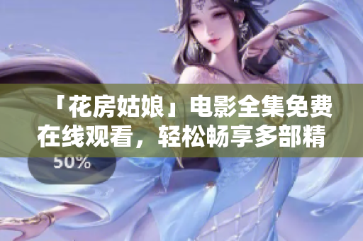 「花房姑娘」电影全集免费在线观看，轻松畅享多部精彩电影