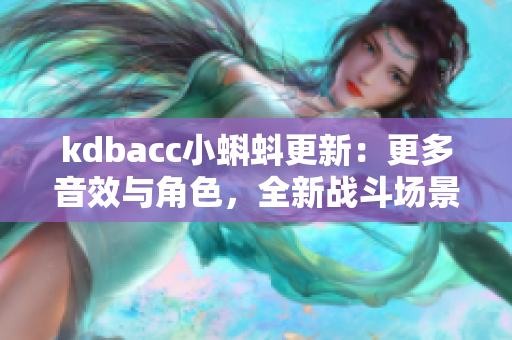 kdbacc小蝌蚪更新：更多音效与角色，全新战斗场景！