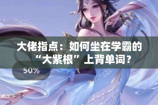 大佬指点：如何坐在学霸的“大紫根”上背单词？