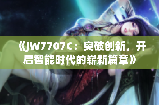 《JW7707C：突破创新，开启智能时代的崭新篇章》