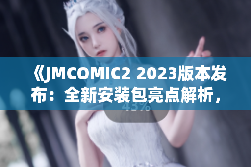《JMCOMIC2 2023版本发布：全新安装包亮点解析，新功能揭秘！》(1)