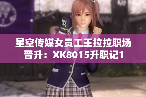 星空传媒女员工王拉拉职场晋升：XK8015升职记1