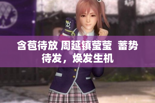 含苞待放 周延镇莹莹  蓄势待发，焕发生机