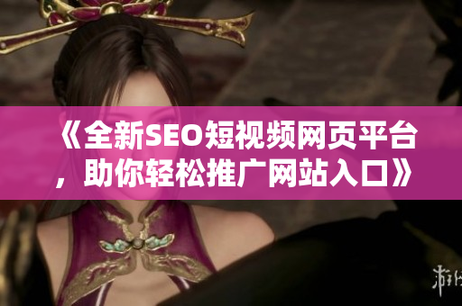 《全新SEO短视频网页平台，助你轻松推广网站入口》