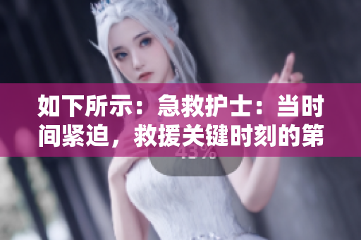 如下所示：急救护士：当时间紧迫，救援关键时刻的第一响应者