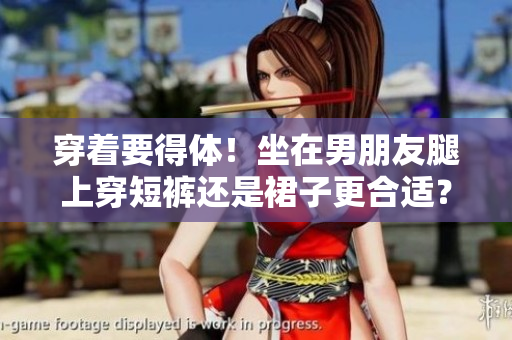 穿着要得体！坐在男朋友腿上穿短裤还是裙子更合适？