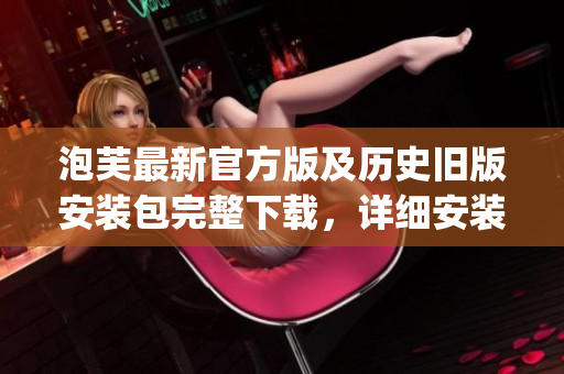 泡芙最新官方版及历史旧版安装包完整下载，详细安装教程(1)