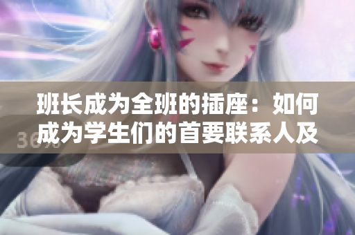 班长成为全班的插座：如何成为学生们的首要联系人及支持者