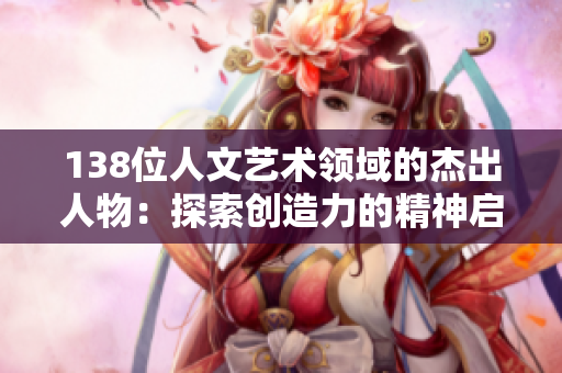 138位人文艺术领域的杰出人物：探索创造力的精神启迪