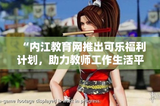 “内江教育网推出可乐福利计划，助力教师工作生活平衡”