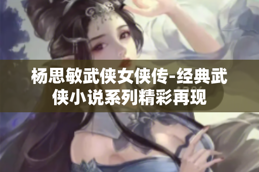 杨思敏武侠女侠传-经典武侠小说系列精彩再现
