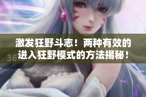 激发狂野斗志！两种有效的进入狂野模式的方法揭秘！
