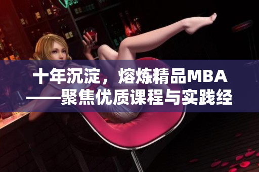 十年沉淀，熔炼精品MBA——聚焦优质课程与实践经验