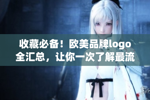 收藏必备！欧美品牌logo全汇总，让你一次了解最流行的设计风格！