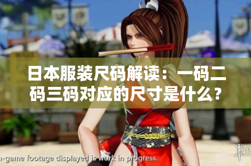 日本服装尺码解读：一码二码三码对应的尺寸是什么？