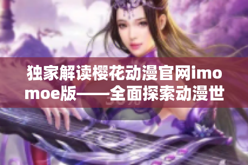 独家解读樱花动漫官网imomoe版——全面探索动漫世界