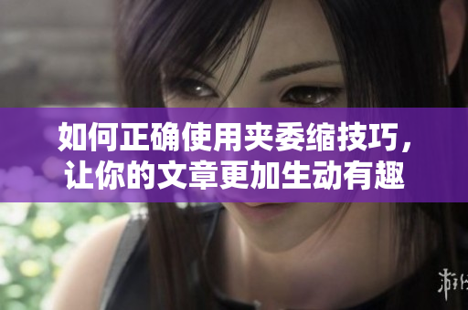 如何正确使用夹委缩技巧，让你的文章更加生动有趣