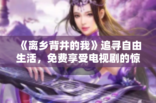 《离乡背井的我》追寻自由生活，免费享受电视剧的惊险旅程！