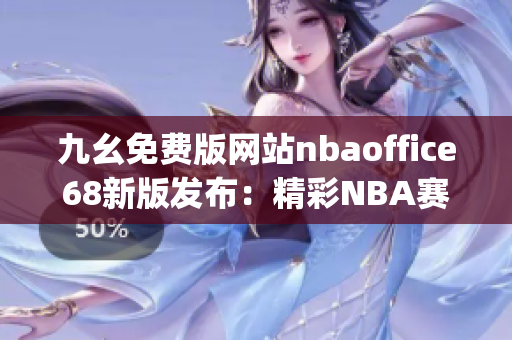 九幺免费版网站nbaoffice68新版发布：精彩NBA赛事尽在眼前(1)