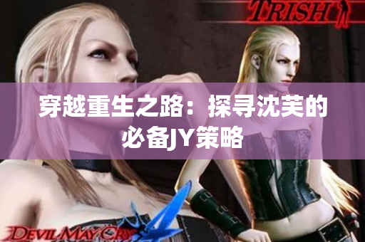 穿越重生之路：探寻沈芙的必备JY策略